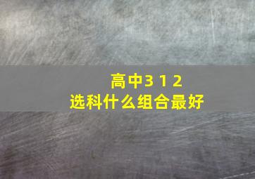 高中3 1 2选科什么组合最好